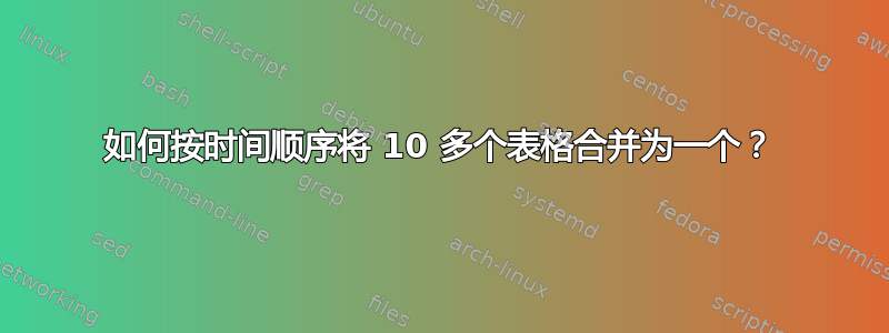 如何按时间顺序将 10 多个表格合并为一个？