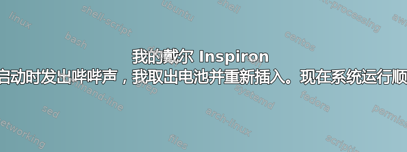 我的戴尔 Inspiron 在启动时发出哔哔声，我取出电池并重新插入。现在系统运行顺畅