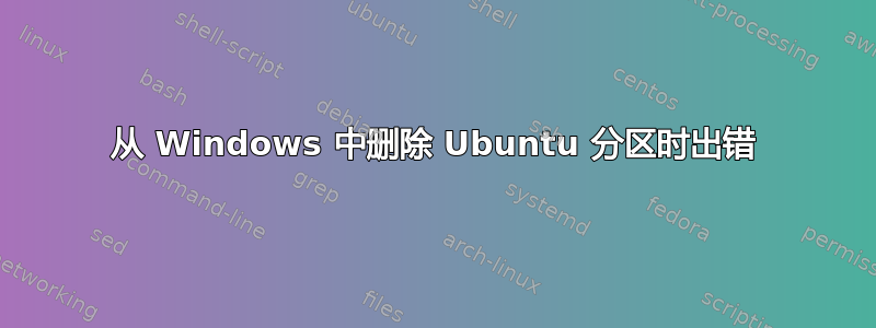 从 Windows 中删除 Ubuntu 分区时出错