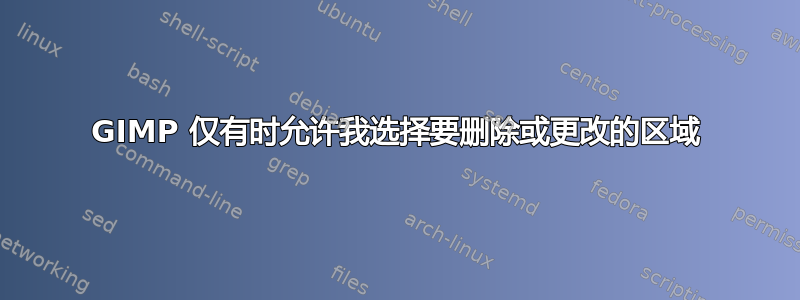 GIMP 仅有时允许我选择要删除或更改的区域