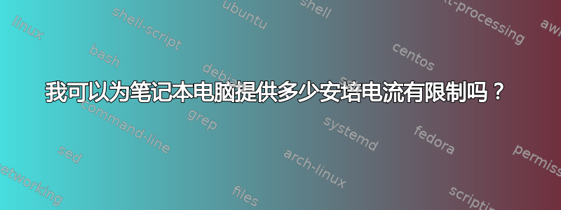 我可以为笔记本电脑提供多少安培电流有限制吗？