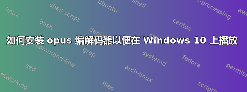 如何安装 opus 编解码器以便在 Windows 10 上播放