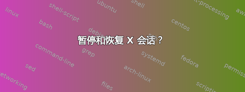 暂停和恢复 X 会话？