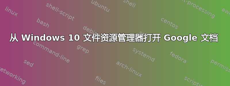 从 Windows 10 文件资源管理器打开 Google 文档