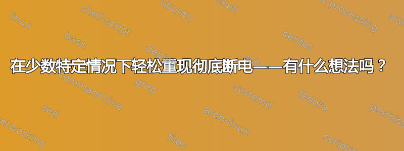 在少数特定情况下轻松重现彻底断电——有什么想法吗？