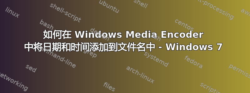 如何在 Windows Media Encoder 中将日期和时间添加到文件名中 - Windows 7