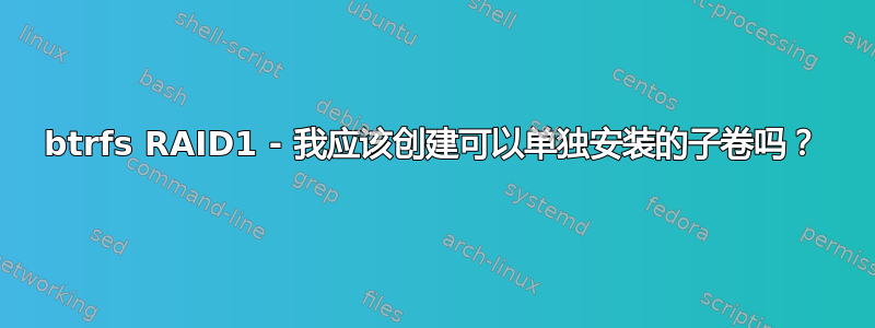 btrfs RAID1 - 我应该创建可以单独安装的子卷吗？