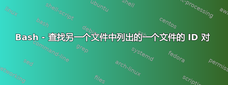 Bash - 查找另一个文件中列出的一个文件的 ID 对