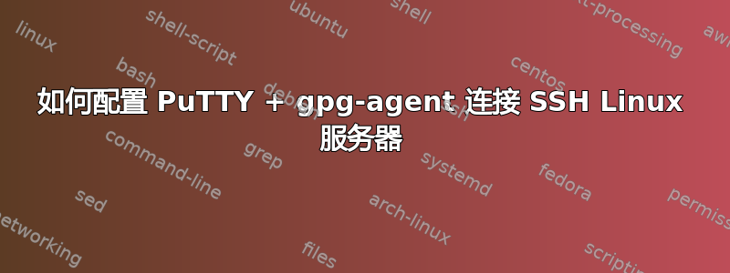 如何配置 PuTTY + gpg-agent 连接 SSH Linux 服务器