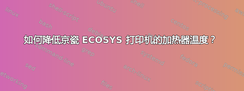 如何降低京瓷 ECOSYS 打印机的加热器温度？