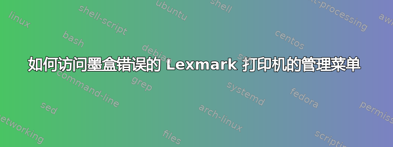 如何访问墨盒错误的 Lexmark 打印机的管理菜单