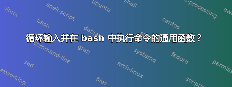 循环输入并在 bash 中执行命令的通用函数？