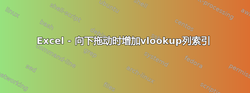 Excel - 向下拖动时增加vlookup列索引