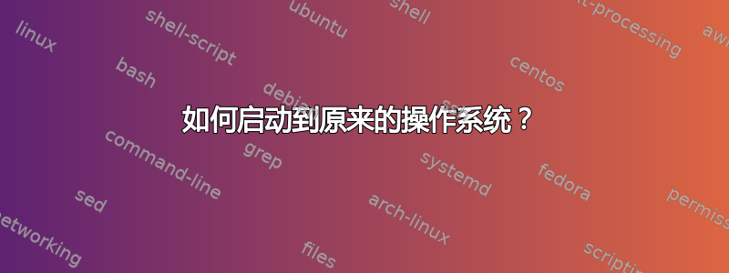 如何启动到原来的操作系统？