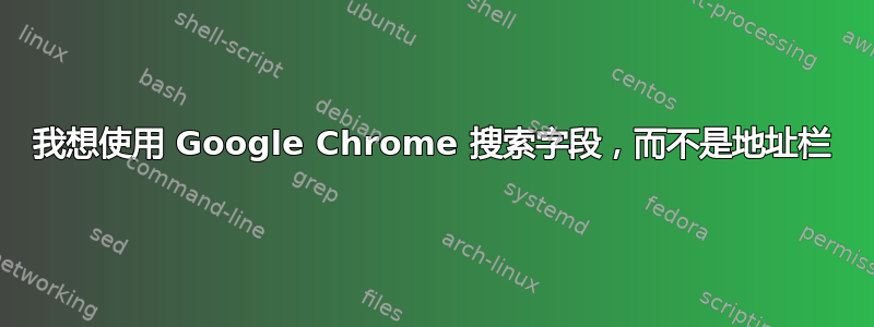 我想使用 Google Chrome 搜索字段，而不是地址栏