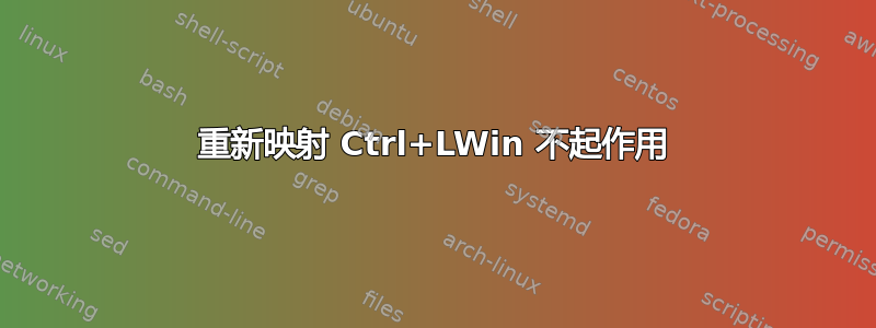 重新映射 Ctrl+LWin 不起作用