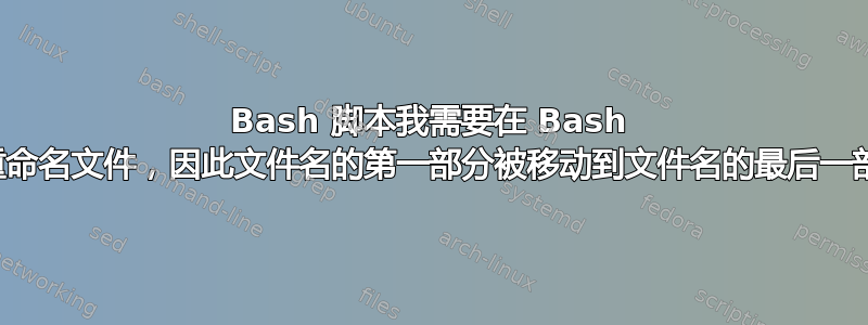 Bash 脚本我需要在 Bash 中重命名文件，因此文件名的第一部分被移动到文件名的最后一部分