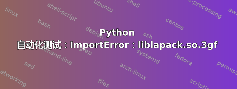 Python 自动化测试：ImportError：liblapack.so.3gf