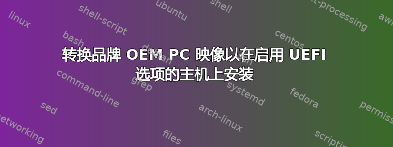 转换品牌 OEM PC 映像以在启用 UEFI 选项的主机上安装