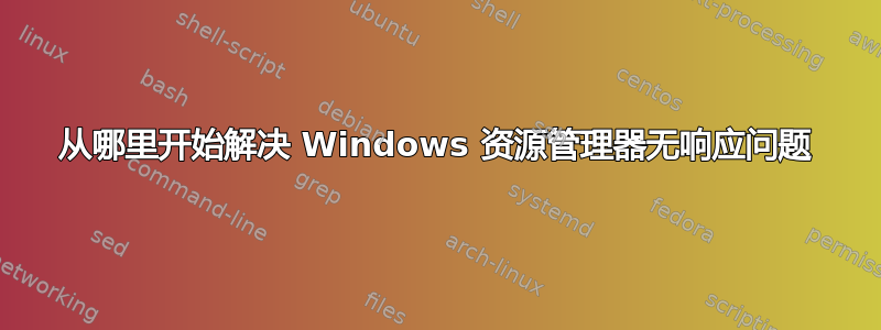 从哪里开始解决 Windows 资源管理器无响应问题