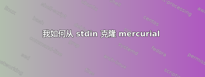 我如何从 stdin 克隆 mercurial