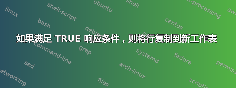 如果满足 TRUE 响应条件，则将行复制到新工作表