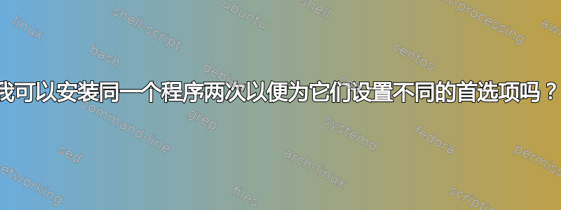 我可以安装同一个程序两次以便为它们设置不同的首选项吗？