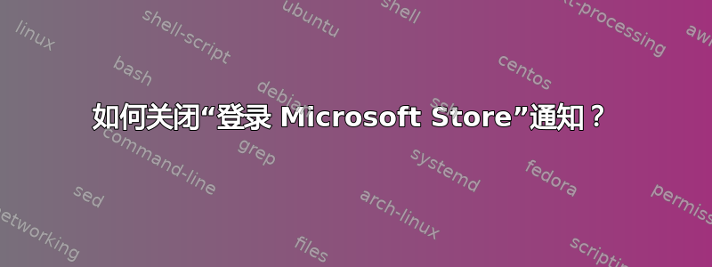 如何关闭“登录 Microsoft Store”通知？