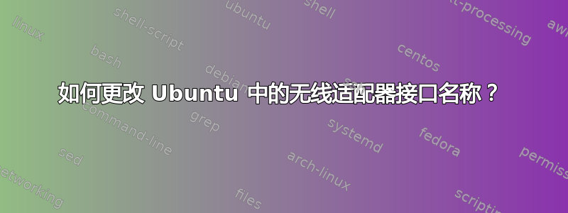 如何更改 Ubuntu 中的无线适配器接口名称？