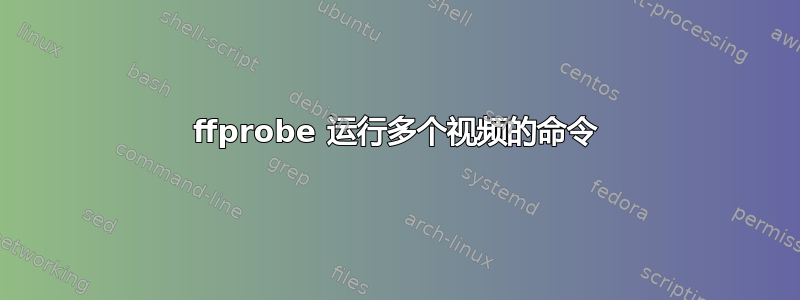 ffprobe 运行多个视频的命令