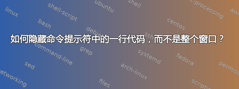 如何隐藏命令提示符中的一行代码，而不是整个窗口？