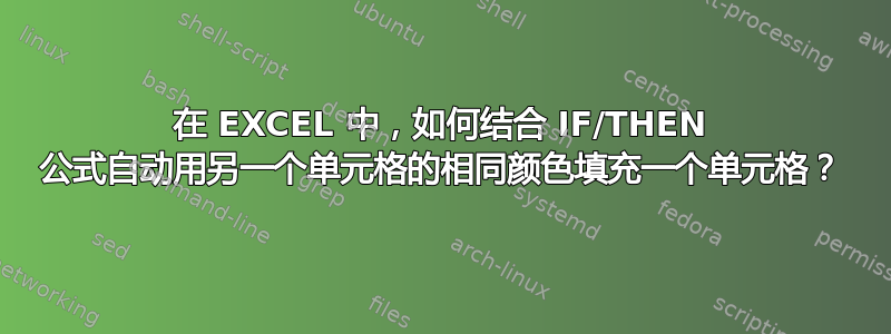 在 EXCEL 中，如何结合 IF/THEN 公式自动用另一个单元格的相同颜色填充一个单元格？