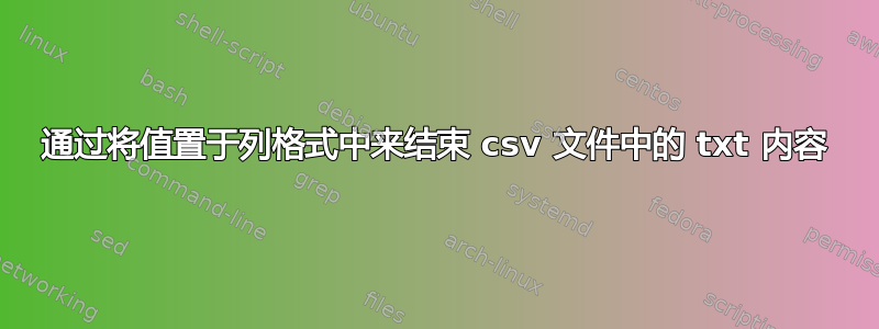 通过将值置于列格式中来结束 csv 文件中的 txt 内容