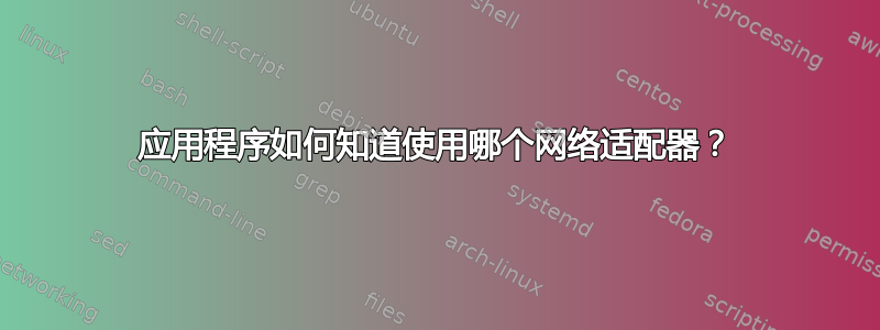 应用程序如何知道使用哪个网络适配器？