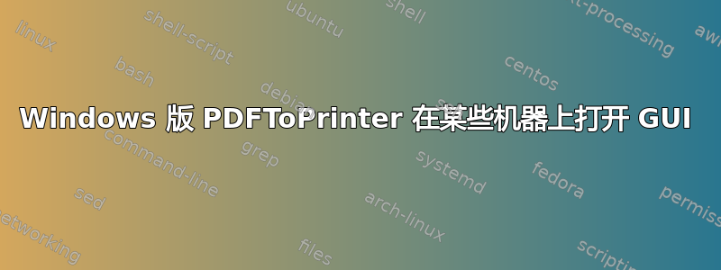 Windows 版 PDFToPrinter 在某些机器上打开 GUI