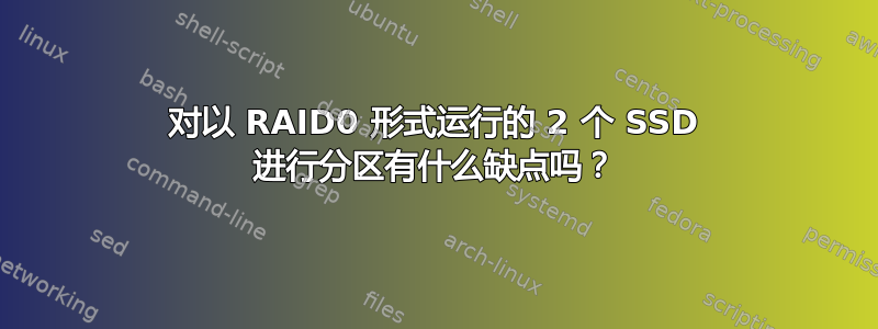 对以 RAID0 形式运行的 2 个 SSD 进行分区有什么缺点吗？