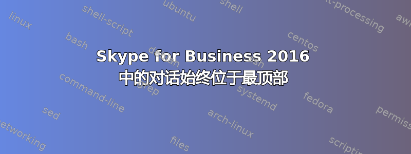 Skype for Business 2016 中的对话始终位于最顶部