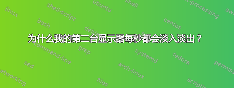 为什么我的第二台显示器每秒都会淡入淡出？