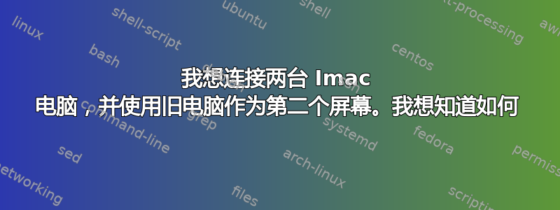 我想连接两台 Imac 电脑，并使用旧电脑作为第二个屏幕。我想知道如何