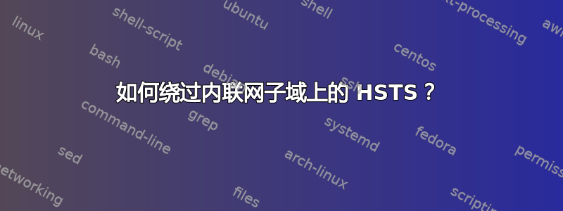 如何绕过内联网子域上的 HSTS？