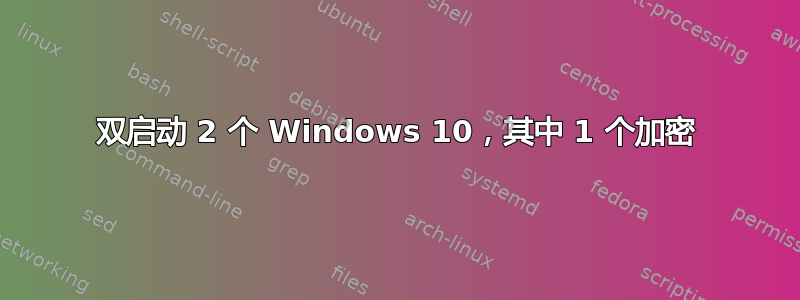 双启动 2 个 Windows 10，其中 1 个加密