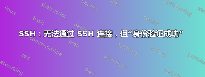 SSH：无法通过 SSH 连接，但“身份验证成功”