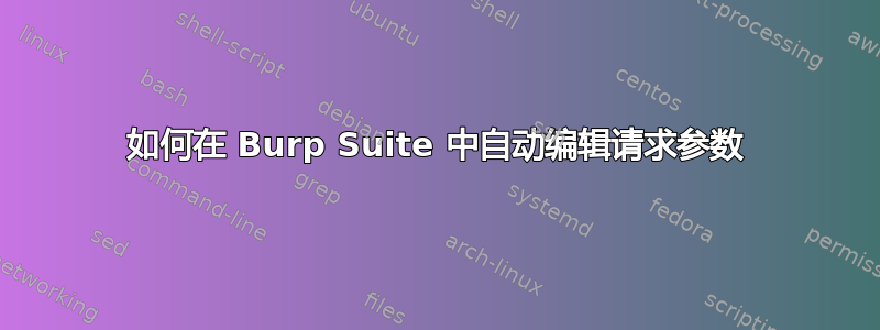 如何在 Burp Suite 中自动编辑请求参数