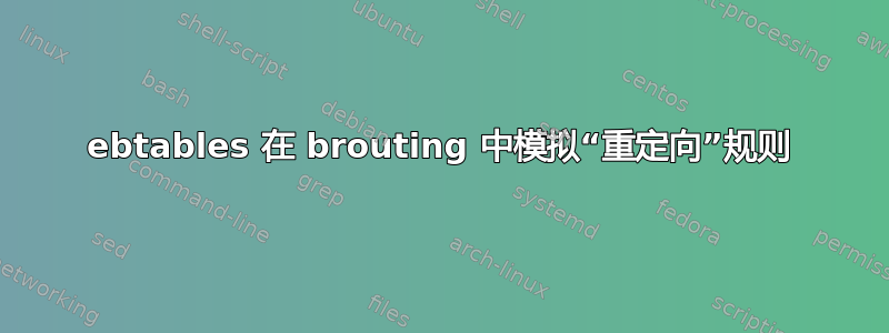 ebtables 在 brouting 中模拟“重定向”规则