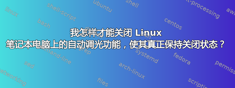 我怎样才能关闭 Linux 笔记本电脑上的自动调光功能，使其真正保持关闭状态？