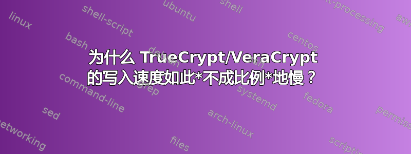 为什么 TrueCrypt/VeraCrypt 的写入速度如此*不成比例*地慢？