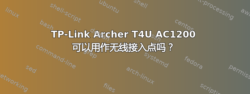 TP-Link Archer T4U AC1200 可以用作无线接入点吗？