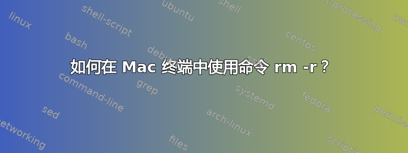 如何在 Mac 终端中使用命令 rm -r？