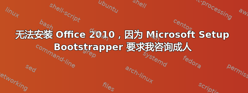 无法安装 Office 2010，因为 Microsoft Setup Bootstrapper 要求我咨询成人