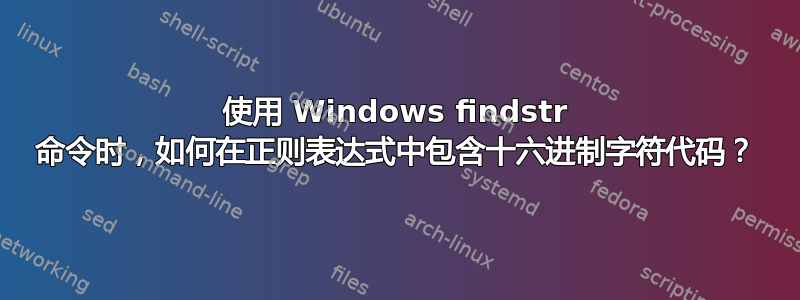 使用 Windows findstr 命令时，如何在正则表达式中包含十六进制字符代码？